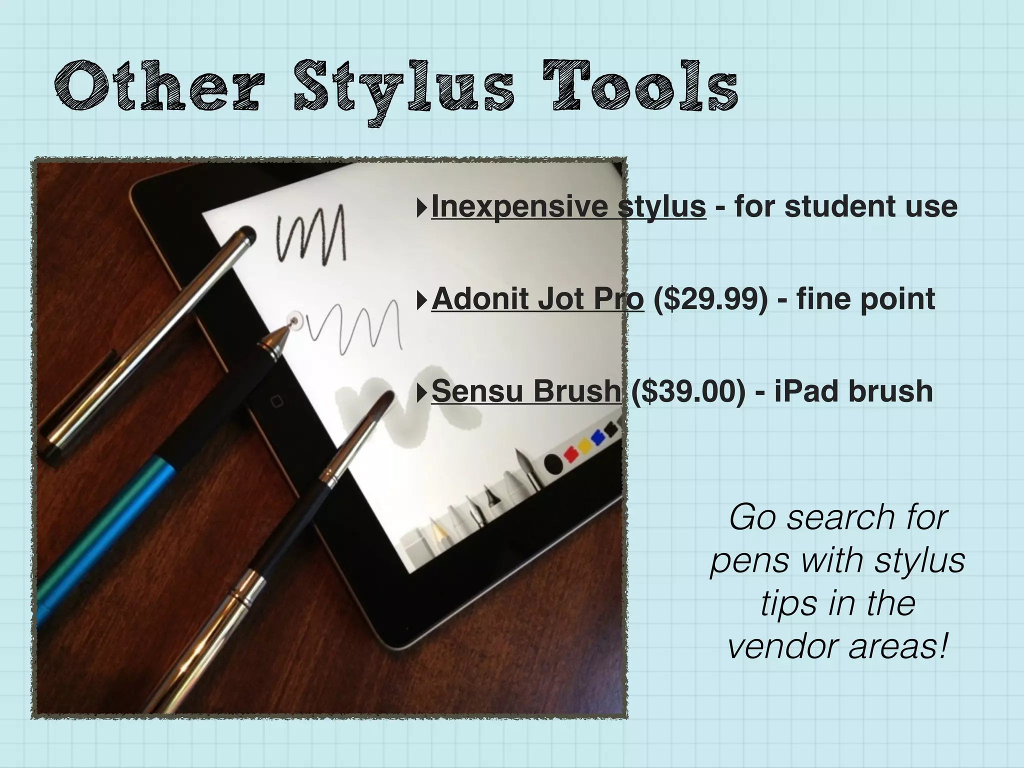 Other Stylus Tools
‣Inexpensive stylus - for student use
‣Adonit Jot Pro ($29.99) - ﬁne point
‣Sensu Brush ($39.00) - iPad brush
Go search for
pens with stylus
tips in the
vendor areas!
 