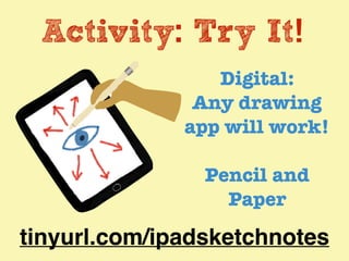 Activity: Try It!
Digital:
Any drawing
app will work!
Pencil and
Paper
tinyurl.com/ipadsketchnotes
 