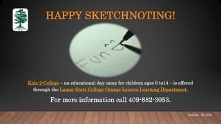 HAPPY SKETCHNOTING!
Kids-2-College – an educational day camp for children ages 9 to14 – is offered
through the Lamar State College-Orange Leisure Learning Department.
For more information call 409-882-3053.
June 25 - 28, 201818
 
