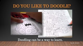 DO YOU LIKE TO DOODLE?
Doodling can be a way to learn.
https://www.craftsy.com/art/article/doodle-drawing-ideas/
https://youtu.be/xwYHCgaUYpM
3 June 25 - 28, 2018
 