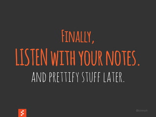 @boonych
Finally,
LISTENwithyournotes.
andprettifystufflater.
 