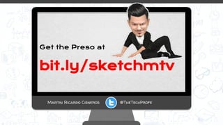 Martin Ricardo Cisneros @TheTechProfe
Get the Preso at
bit.ly/sketchmtv
 
