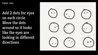 Practice - Faces
Add 2 dots for eyes
on each circle.
Move the dots
around so it looks
like the eyes are
looking in different
directions.
 
