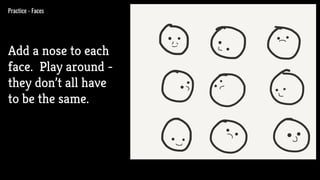 Practice - Faces
Add a nose to each
face. Play around -
they don’t all have
to be the same.
 