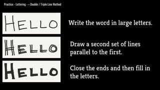Practice - Lettering → Double / Triple Line Method
Write the word in large letters.
Draw a second set of lines
parallel to the first.
Close the ends and then fill in
the letters.
 