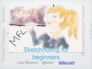 Sketchnoting for
beginners
Lisa Stevens @lisibo lisibo.com
PracticalPedagogies#pracped1
6
InternationalSchoolofToulouse
.
 