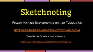 Sketchnoting
Follow Karin’s Sketchnoting on her Tumblr at:
http://karinlibrariansketchnotes.tumblr.com
Even Kathy Schrock talks about it.
http://www.schrockguide.net/sketchnoting.html
 