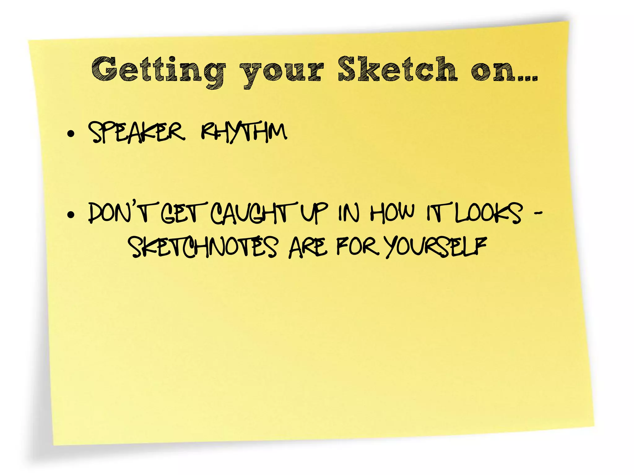 Getting your Sketch on…
• Speaker Rhythm

• Don’t get caught up in how it looks -
     Sketchnotes are for yourself
 
