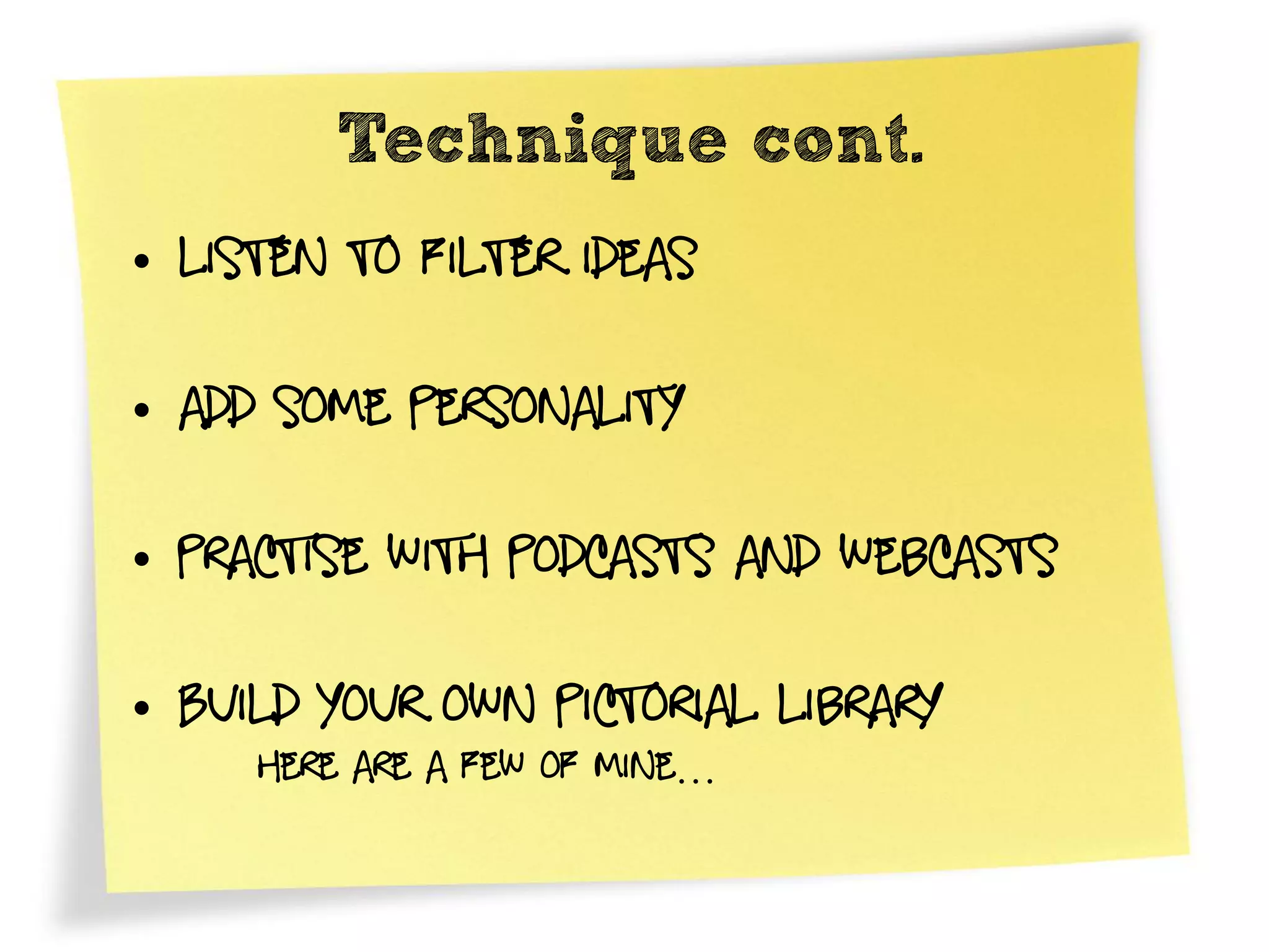 Technique cont.
• Listen to filter ideas

• add some personality

• Practise with podcasts and Webcasts

• Build your own pictorial library
     Here are a few of mine…
 