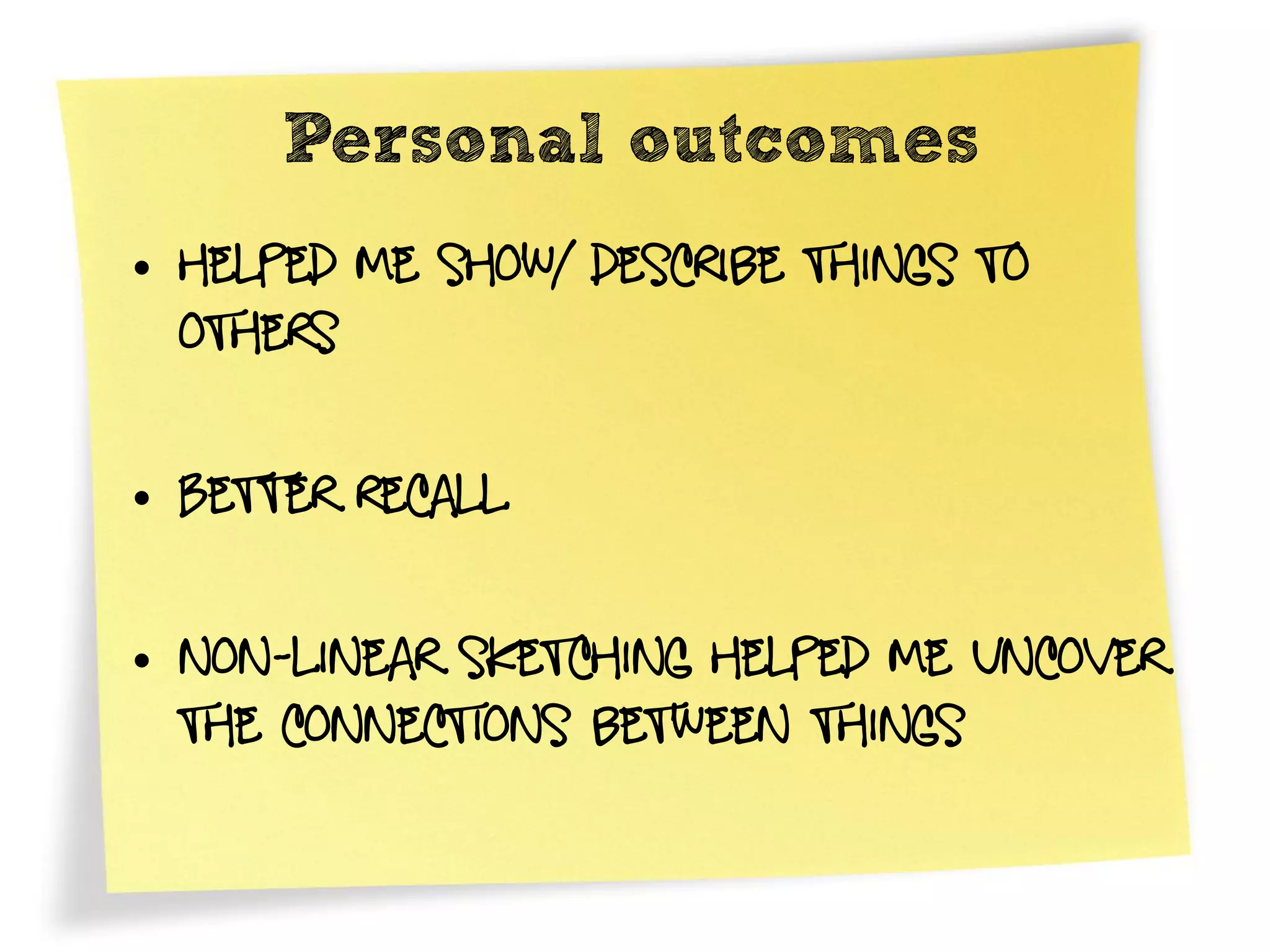 Personal outcomes
• Helped me show/ describe things to
  others

• Better recall

• Non-linear sketching helped me uncover
  the connections between things
 