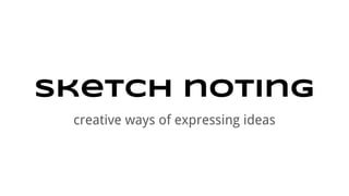 Sketch noting
creative ways of expressing ideas
 