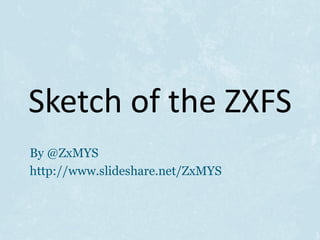 Sketch of the ZXFS
By @ZxMYS
http://www.slideshare.net/ZxMYS
 