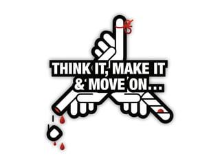THINK IT, MAKE IT
& MOVE ON…
THINK IT, MAKE IT
& MOVE ON…
 