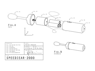 SPEEDIEAR·2000
Fig. 02
Fig. 03
Fig. 01
Fig. 04
Fig. 05
Fig. 06
Fig. 07
Fig. 01 Cotton (Q-tip)
Fig. 02 Cap
Fig. 03 Motor
Fig. 04 Batteries
Fig. 05 On/off button
Fig. 06 Handel
Fig. 07 Accelerometer
Patent Pending
H.G.Meier 02.04.2013
Inventor Date
Sign.
StatusDescription
Title
Fig.B
Assembled
Fig.A
Parts
X
Y
Z
 