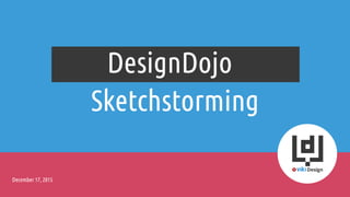Sketchstorming
DesignDojo
December 17, 2015
 
