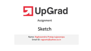 Name: Raghavendra Pratap Jujjavarapu
Email ID: ragssets@yahoo.co.in
Assignment
Sketch
 