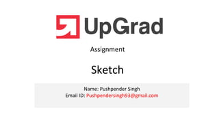 Name: Pushpender Singh
Email ID: Pushpendersingh93@gmail.com
Assignment
Sketch
 