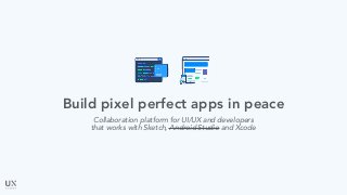 Build pixel perfect apps in peace
Collaboration platform for UI/UX and developers
that works with Sketch, Android Studio and Xcode
 