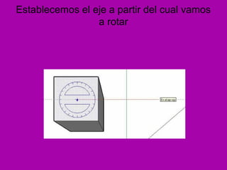 Establecemos el eje a partir del cual vamos
                 a rotar
 