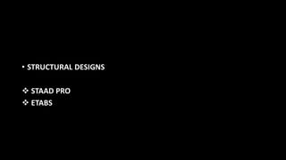 • STRUCTURAL DESIGNS
 STAAD PRO
 ETABS
 