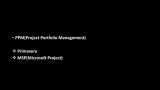 • PPM(Project Portfolio Management)
 Primavera
 MSP(Microsoft Project)
 