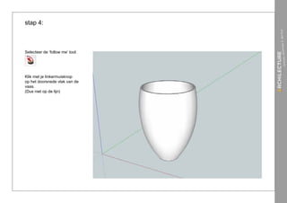 stap 4:



Selecteer de ‘follow me’ tool.




Klik met je linkermuisknop
op het doorsnede vlak van de
vaas.
(Dus niet op de lijn)
 
