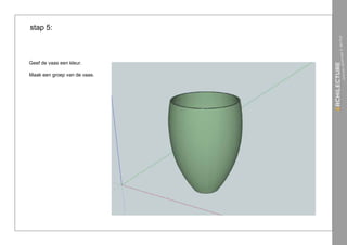 stap 5:



Geef de vaas een kleur.

Maak een groep van de vaas.
 