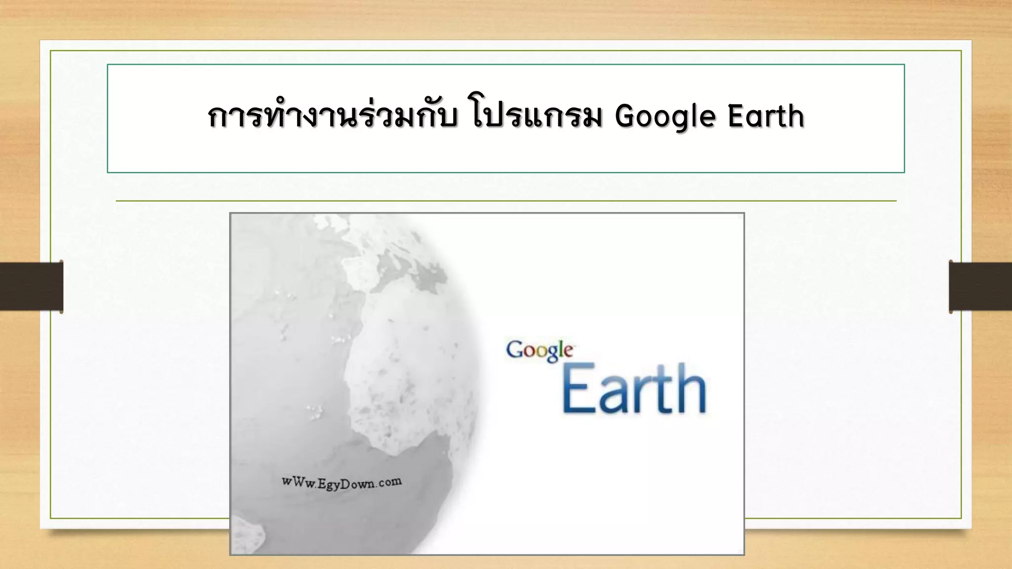 การทางานร่วมกับ โปรแกรม Google Earth
 
