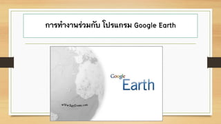 การทางานร่วมกับ โปรแกรม Google Earth
 