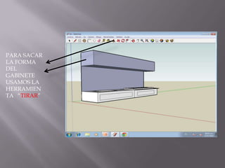 PARA SACAR
LA FORMA
DEL
GABINETE
USAMOS LA
HERRAMIEN
TA “TIRAR”
 