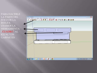 PARA HACERLE
LA PARTE DEL
FOCO DE LA
ESTUFA
USAMOS LA
HERRAMIENTA
“CUADRO” AL
IGUAL LOS
GABINETES
 