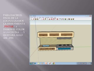 PARA HACER EL
FINAL DE LA
COCINA USAMOS
LA HERRAMIENTA
“PINTAR “ Y
DAMOS EL COLOR
A LA COCINA …. Y
QUEDARA ALGO
ASI…FIN
 