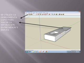 SE UTILIZA LA
HERRAMIENTA
LAPIZ PARA
HACER LA
SEPARACION
ENTRE MESON Y
ESTUFA
 