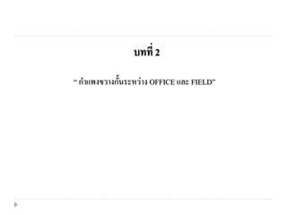 “ กาแพงขวางกั้นระหว่าง OFFICE และ FIELD”
บทที่ 2
 