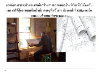 บวกกับการขยายตัวของงานก่อสร้าง การออกแบบอย่างเร่งรีบเพื่อให้ทันกับ
งาน ทาให้ผู้ออกแบบซึ่งครั้งนึง เคยอยู่ที่หน้างาน ต้องมานั่งที่ Office ลงมือ
ออกแบบด้วยแนวคิดของตนเอง
 