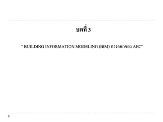 “ BUILDING INFORMATION MODELING (BIM) ทางออกของ AEC”
บทที่ 3
 