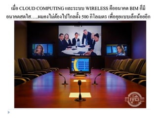 เมื่อ CLOUD COMPUTING และระบบ WIRELESS คืออนาคต BIM ก็มี
อนาคตสดใส…..ผมคงไม่ต้องไปไกลตั้ง 500 กิโลเมตร เพื่อคุยแบบเล็กน้อยอีก
แล้ว
 