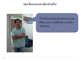 BIM คือทางออกทางเดียวจริงหรือ?
ชั่วโมงนี้คงจะไม่มีคนค้านแล้วหละว่า BIM
ดีที่สุด แต่ในความดีก็ต้องมีความไม่ดีบ้าง
ไช่ไหมครับ
 