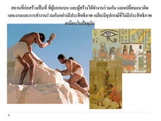 สถานที่ก่อสร้างเป็นที่ ที่ผู้ออกแบบ และผู้สร้างได้ทางานร่วมกัน แลกเปลี่ยนแนวคิด
แผนงานและการทางานร่วมกันอย่างมีประสิทธิภาพ แม้จะมีอุปกรณ์ที่ไม่มีประสิทธิภาพ
เหมือนในปัจจุบัน
 