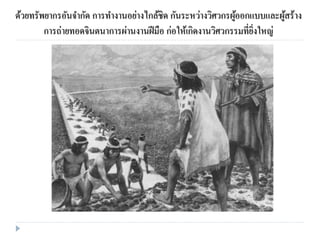 ด้วยทรัพยากรอันจากัด การทางานอย่างไกล้ชิด กันระหว่างวิศวกรผู้ออกแบบและผู้สร้าง
การถ่ายทอดจินตนาการผ่านงานฝีมือ ก่อให้เกิดงานวิศวกรรมที่ยิ่งใหญ่
 