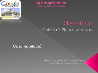 Casa habitación
Sketch up y Power Point Elaborado por:
Estrada Beltrán Patricia Denisse
UAS arquitectura
Tutora: Arq. Maribel Prieto Alvarado
 