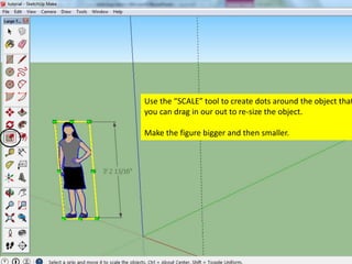 Use the “SCALE” tool to create dots around the object that
you can drag in our out to re-size the object.
Make the figure bigger and then smaller.
 