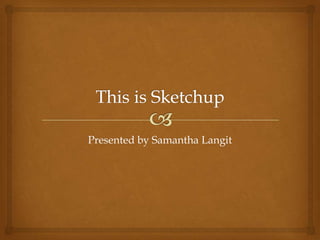 Presented by Samantha Langit
 