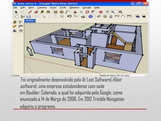 Foi originalmente desenvolvido pela At Last Software(@last
software), uma empresa estadunidense com sede
em Boulder, Colorado, a qual foi adquirida pela Google, como
anunciado a 14 de Março de 2006. Em 2012 Trimble Navigation
adquiriu o programa.
 