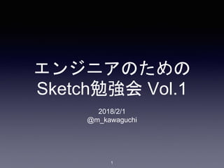 エンジニアのための
Sketch勉強会 Vol.1
2018/2/1
@m_kawaguchi
1
 