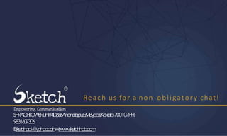 Reach us for a non- obligatory chat!
SH
RAC
H
IT
OW
ER,
U
n
i
t
#4
D
,
6
8
6
A
n
a
n
da
p
ur
,
EMB
y
p
a
ss,
K
o
lk
a
t
a
-700107PH:
9831607306
E
:
s
k
e
t
c
h
a
d
v
@
y
a
h
o
o
.
c
o
.
i
n
W
:
w
w
w
.
s
k
e
t
c
h
i
n
d
i
a
.
c
o
m
 