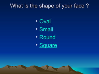 What is the shape of your face  ? Oval Small Round S quare 