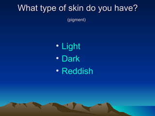 What type of skin do you have? (pigment)   Light Dark Reddis h 