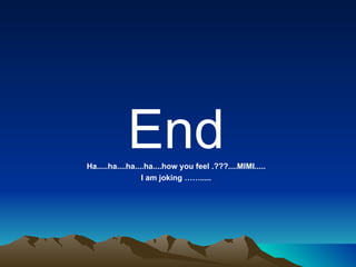 En d Ha.....ha....ha....ha....how you feel .???....MIMI..... I am joking ……..... 