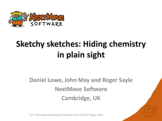 252nd ACS National Meeting, Philadelphia PA, USA 25th August 2016
Sketchy sketches: Hiding chemistry
in plain sight
Daniel Lowe, John May and Roger Sayle
NextMove Software
Cambridge, UK
 